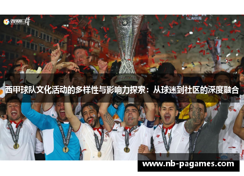 西甲球队文化活动的多样性与影响力探索：从球迷到社区的深度融合