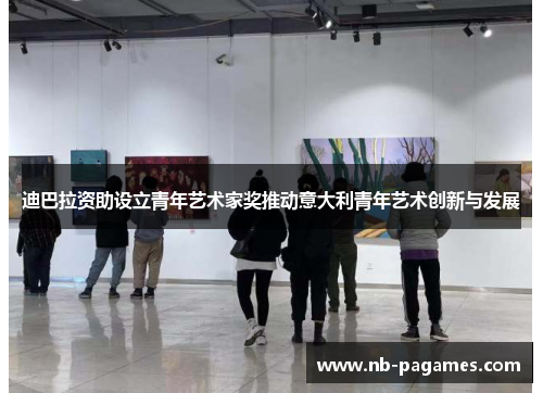迪巴拉资助设立青年艺术家奖推动意大利青年艺术创新与发展