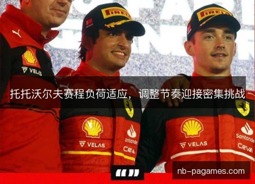 托托沃尔夫赛程负荷适应,调整节奏迎接密集挑战 托托沃尔夫赛程负荷适应,调整节奏迎接密集挑战